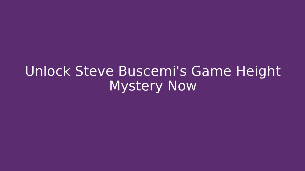 Unlock Steve Buscemi's Game Height Mystery Now - Vintage E-Juice