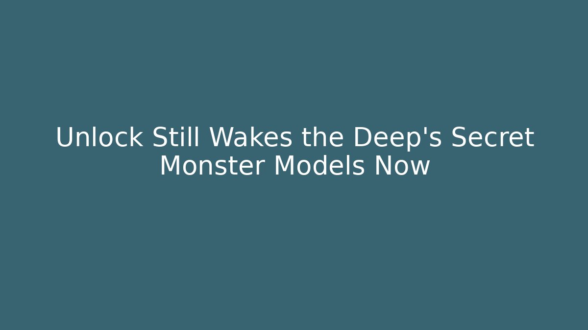 Unlock Still Wakes the Deep's Secret Monster Models Now