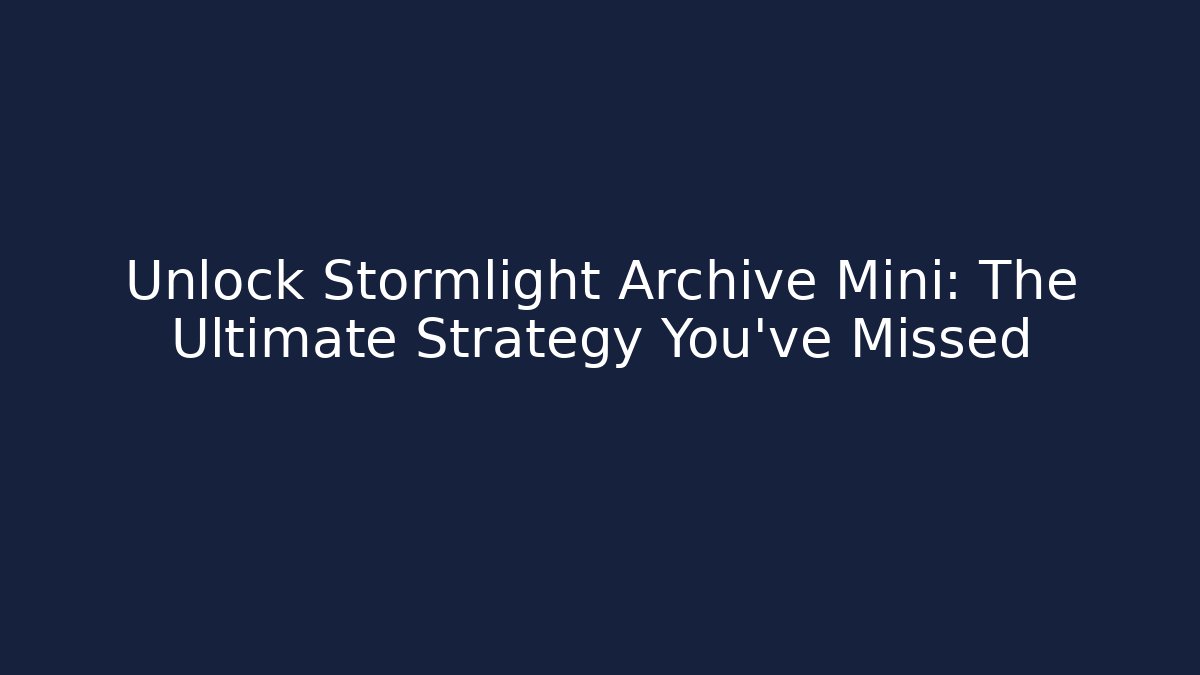 Unlock Stormlight Archive Mini: The Ultimate Strategy You’ve Missed
