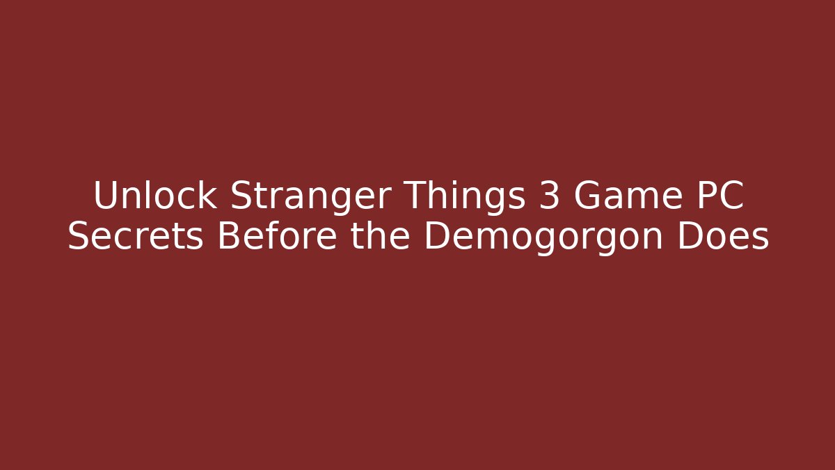 Unlock Stranger Things 3 Game PC Secrets Before the Demogorgon Does - Vintage E-Juice