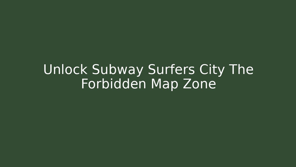 Unlock Subway Surfers City The Forbidden Map Zone