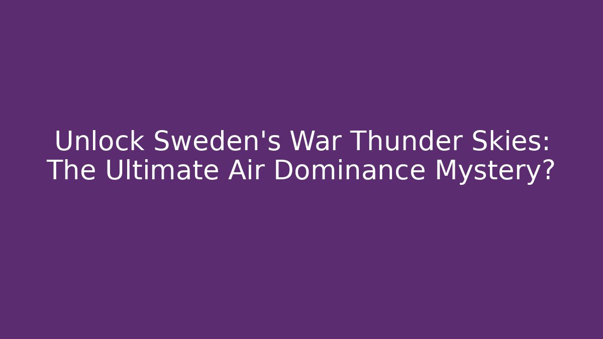 Unlock Sweden’s War Thunder Skies: The Ultimate Air Dominance Mystery?
