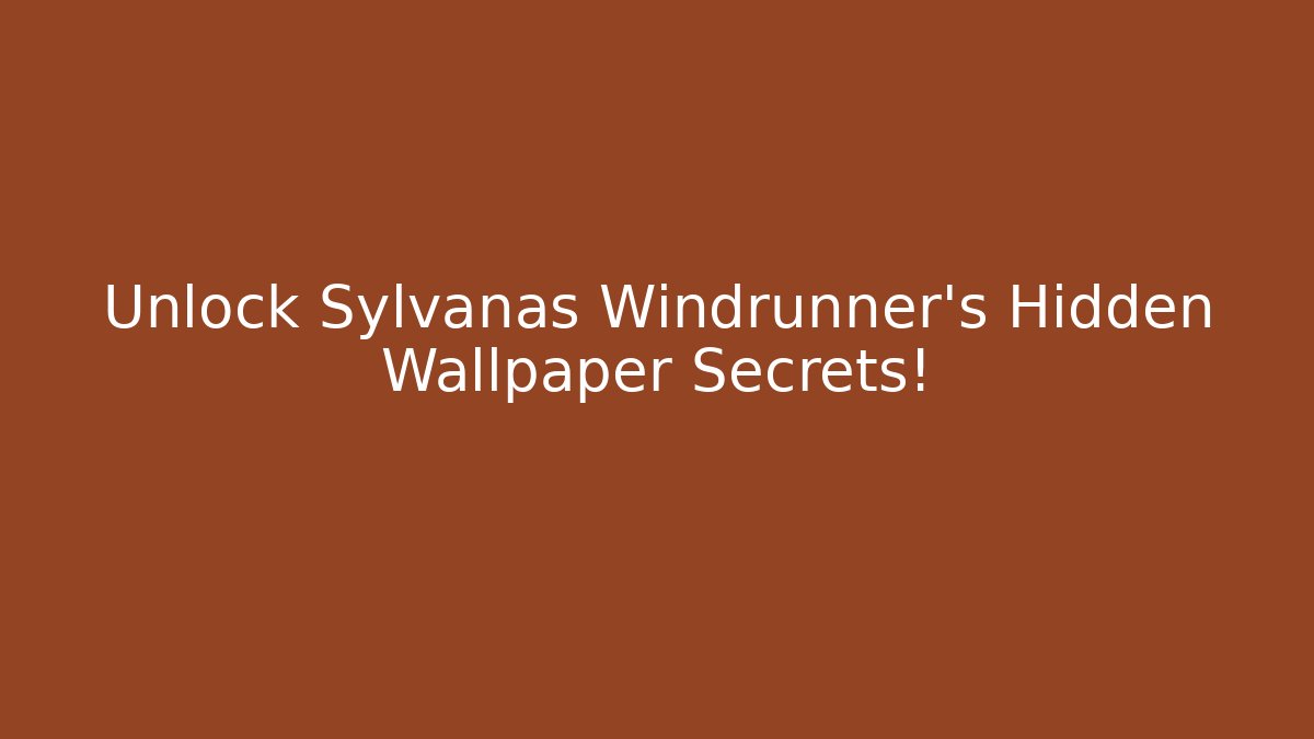 Unlock Sylvanas Windrunner's Hidden Wallpaper Secrets!
