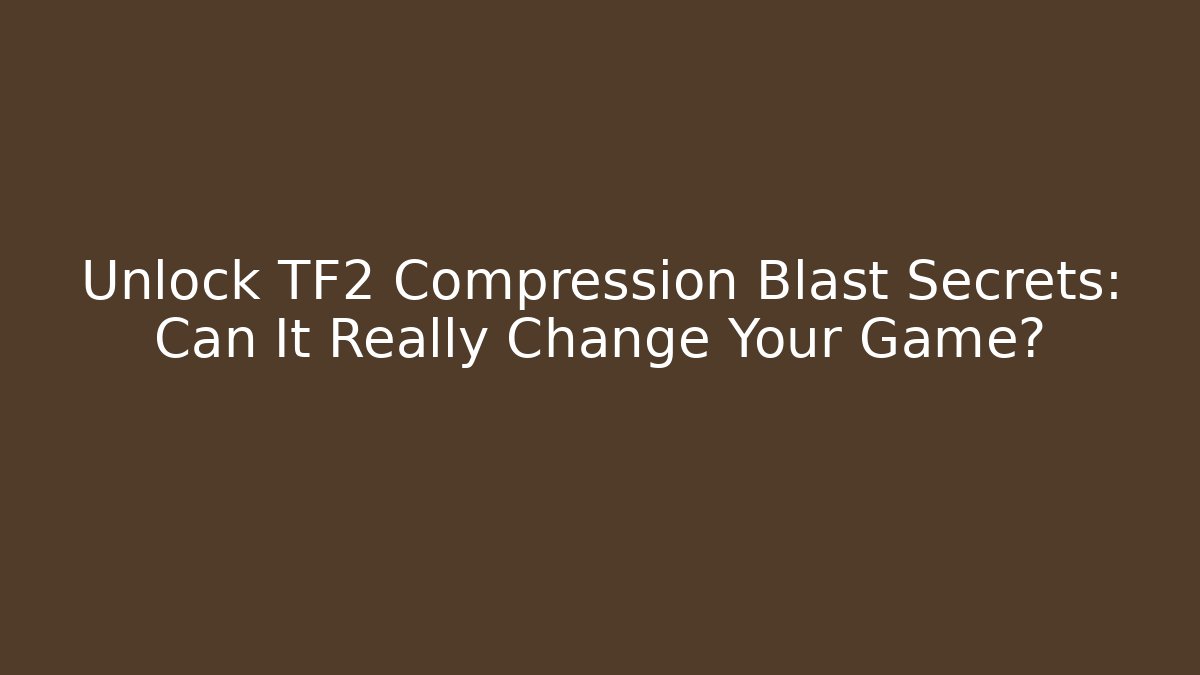 Unlock TF2 Compression Blast Secrets: Can It Really Change Your Game?