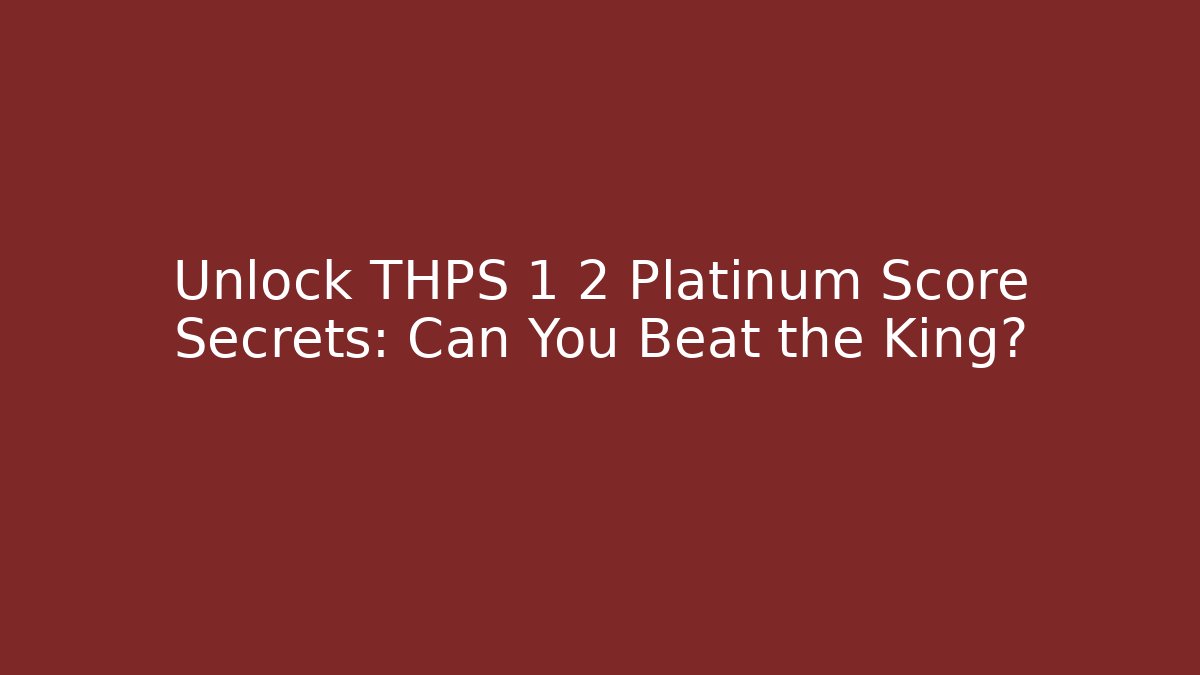 Unlock THPS 1 2 Platinum Score Secrets: Can You Beat the King?