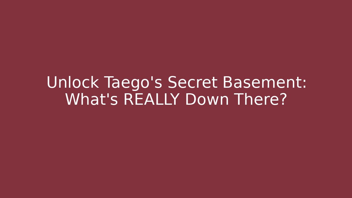 Unlock Taego’s Secret Basement: What’s REALLY Down There?