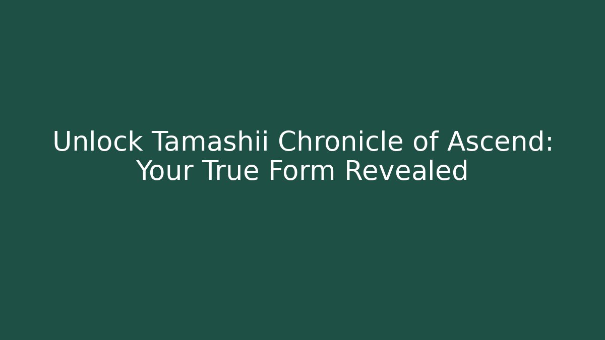 Unlock Tamashii Chronicle of Ascend: Your True Form Revealed