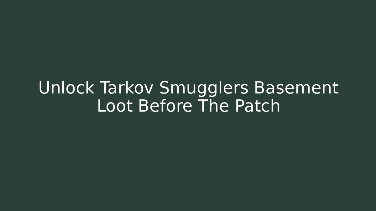 Unlock Tarkov Smugglers Basement Loot Before The Patch