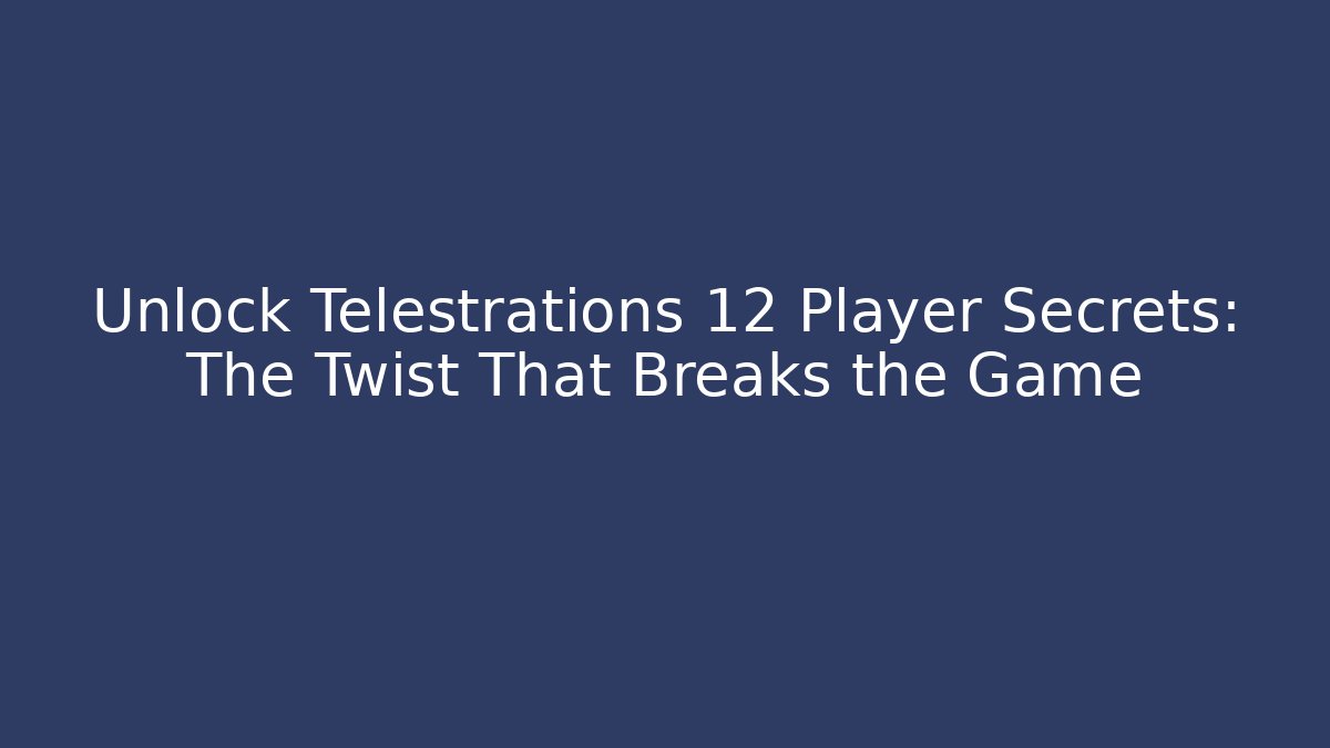 Unlock Telestrations 12 Player Secrets: The Twist That Breaks the Game
