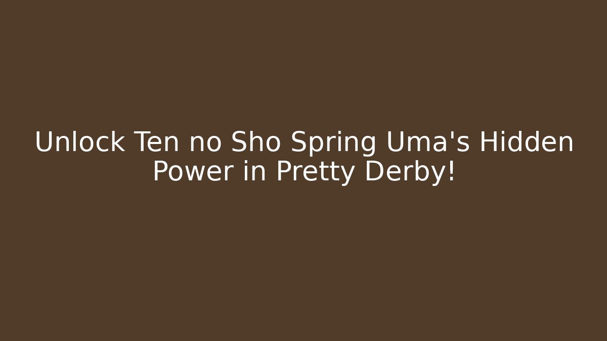 Unlock Ten no Sho Spring Uma's Hidden Power in Pretty Derby!