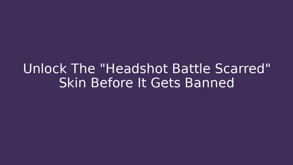 Unlock The "Headshot Battle Scarred" Skin Before It Gets Banned