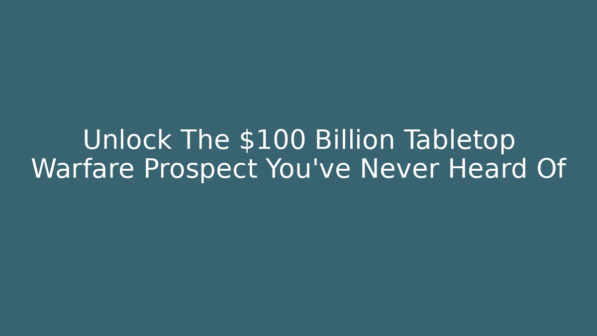 Unlock The $100 Billion Tabletop Warfare Prospect You've Never Heard Of