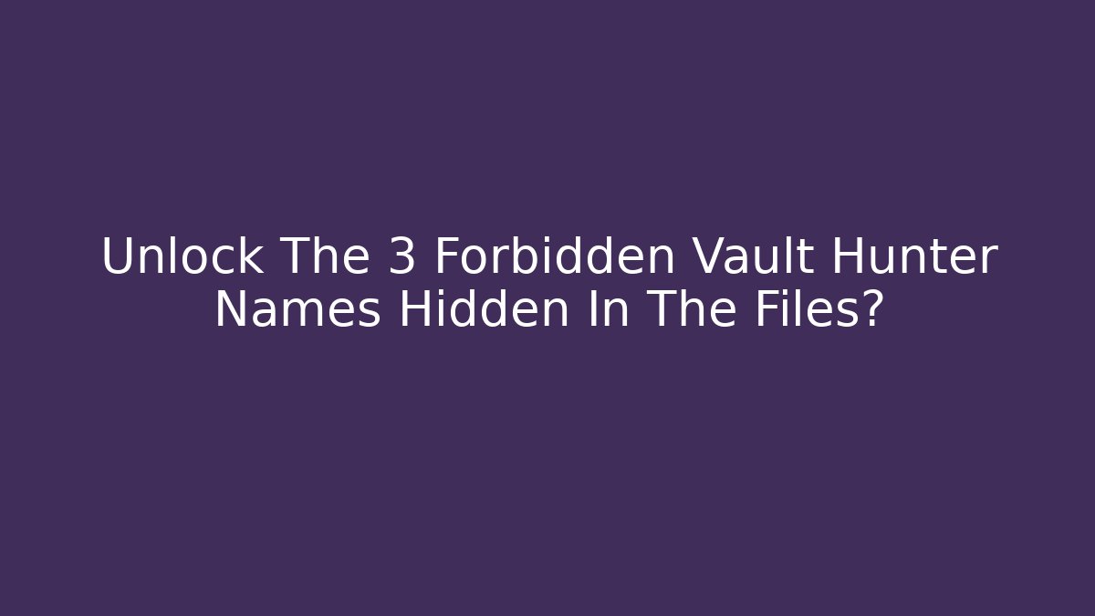 Unlock The 3 Forbidden Vault Hunter Names Hidden In The Files?