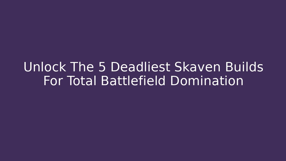 Unlock The 5 Deadliest Skaven Builds For Total Battlefield Domination