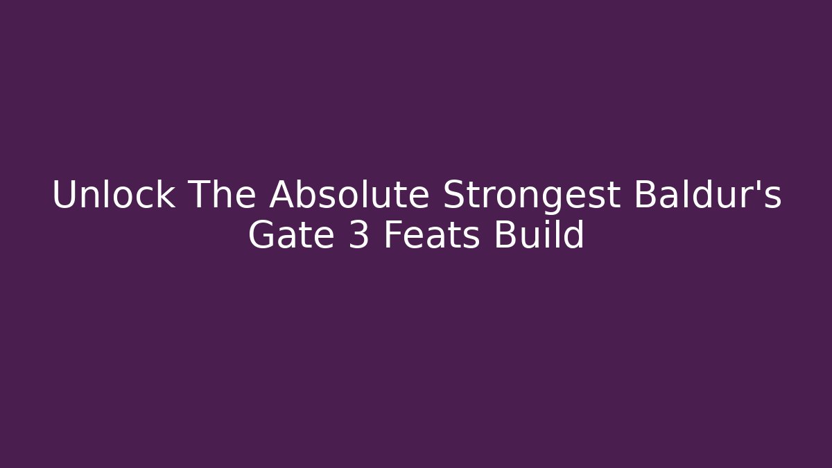 Unlock The Absolute Strongest Baldur's Gate 3 Feats Build