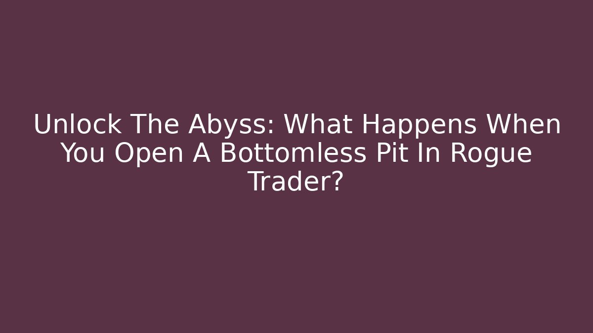 Unlock The Abyss: What Happens When You Open A Bottomless Pit In Rogue Trader?