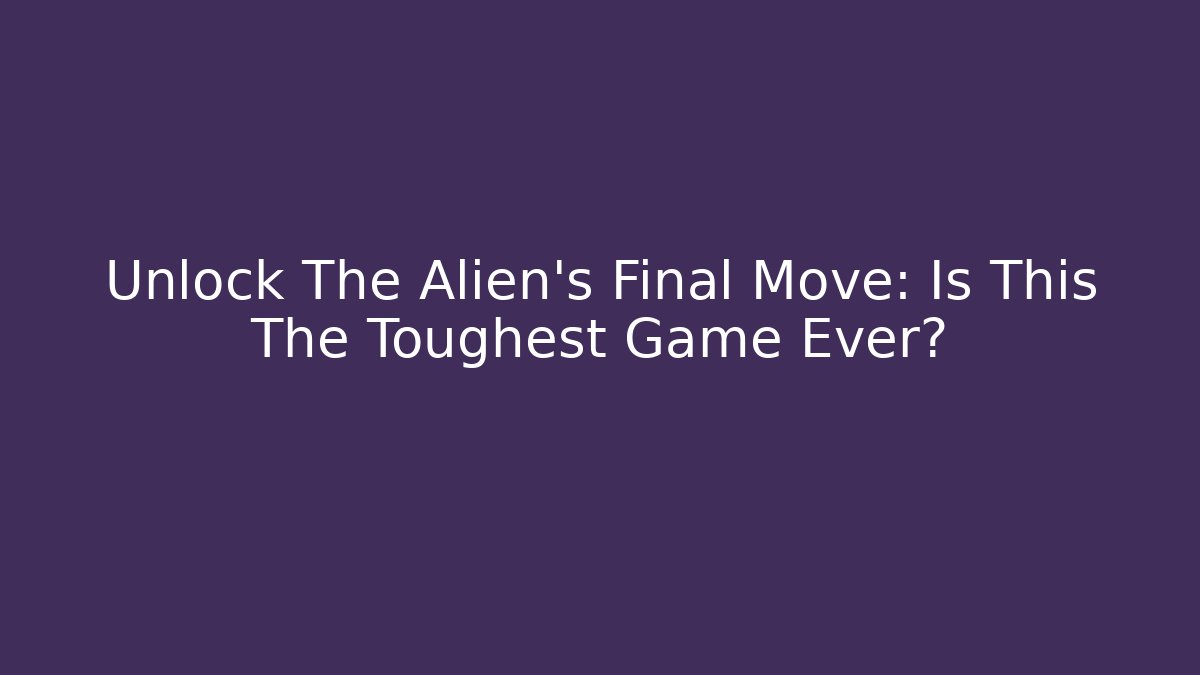 Unlock The Alien's Final Move: Is This The Toughest Game Ever?