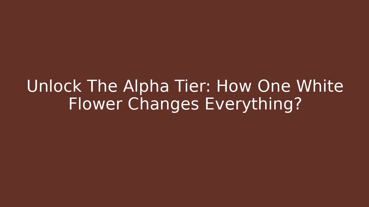 Unlock The Alpha Tier: How One White Flower Changes Everything?