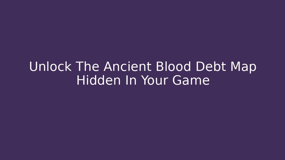 Unlock The Ancient Blood Debt Map Hidden In Your Game