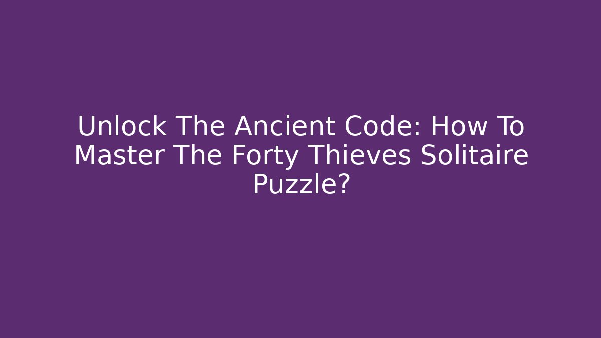 Unlock The Ancient Code: How To Master The Forty Thieves Solitaire Puzzle?