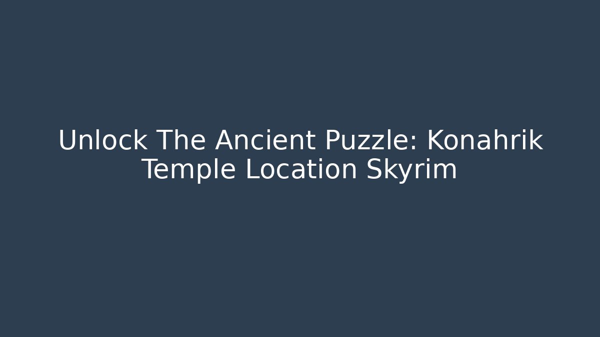 Unlock The Ancient Puzzle: Konahrik Temple Location Skyrim