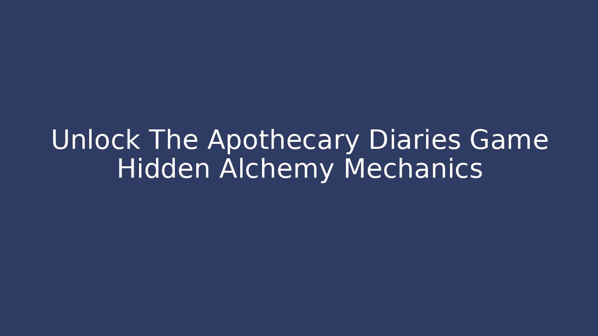 Unlock The Apothecary Diaries Game Hidden Alchemy Mechanics