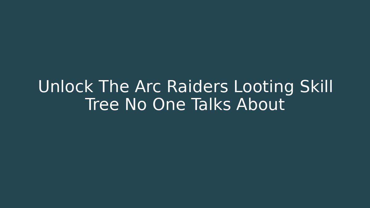 Unlock The Arc Raiders Looting Skill Tree No One Talks About