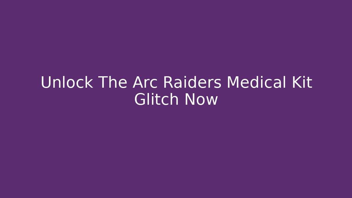 Unlock The Arc Raiders Medical Kit Glitch Now