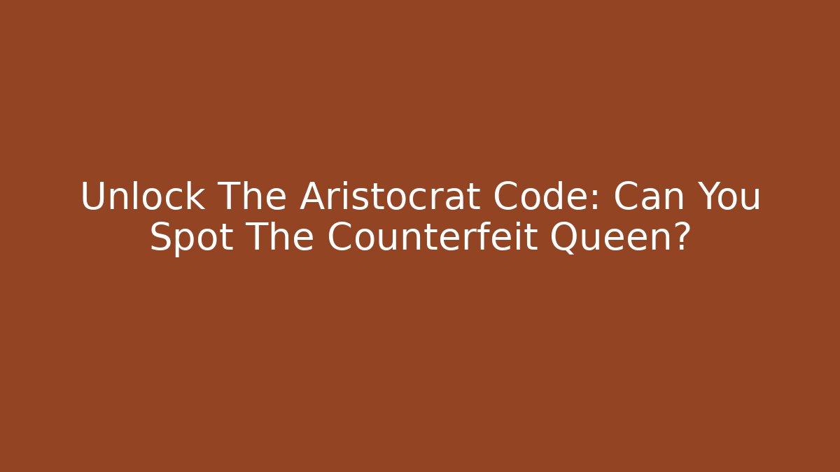 Unlock The Aristocrat Code: Can You Spot The Counterfeit Queen? - Vintage E-Juice