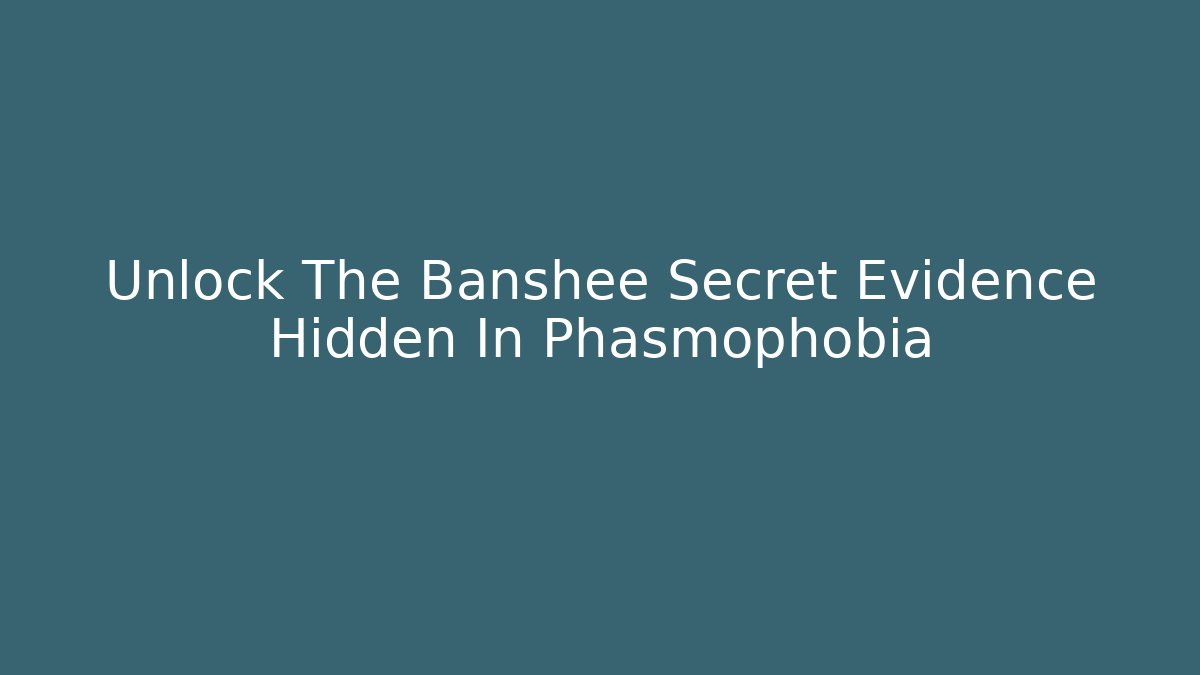 Unlock The Banshee Secret Evidence Hidden In Phasmophobia