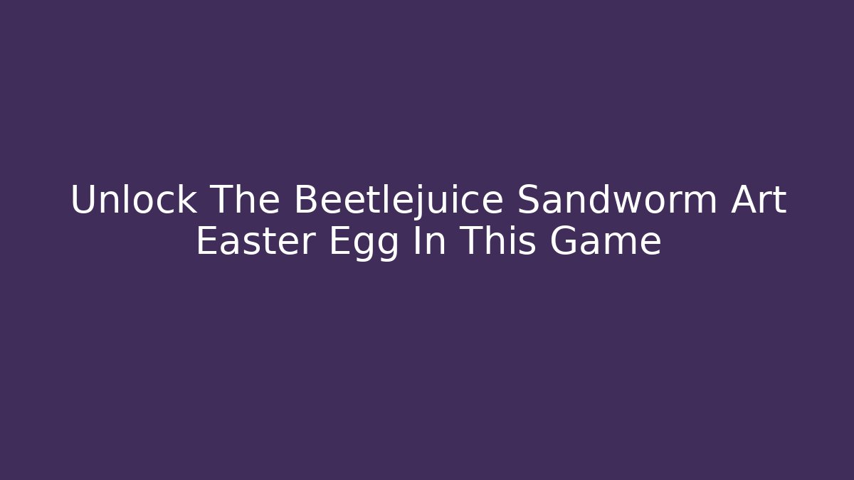 Unlock The Beetlejuice Sandworm Art Easter Egg In This Game