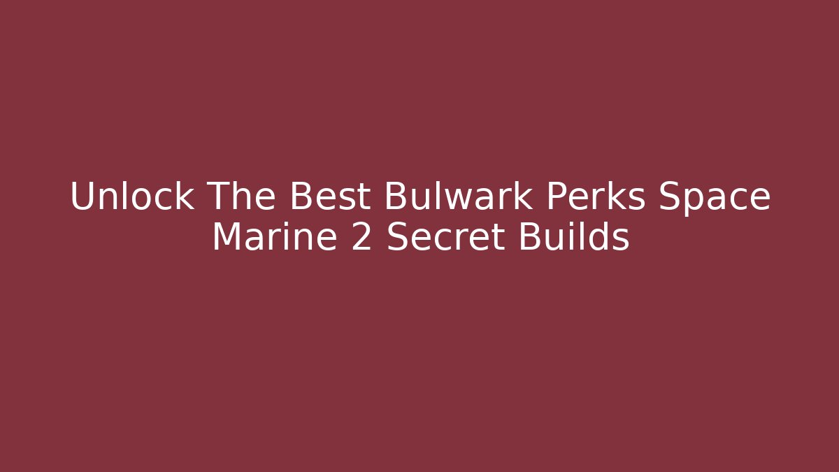 Unlock The Best Bulwark Perks Space Marine 2 Secret Builds