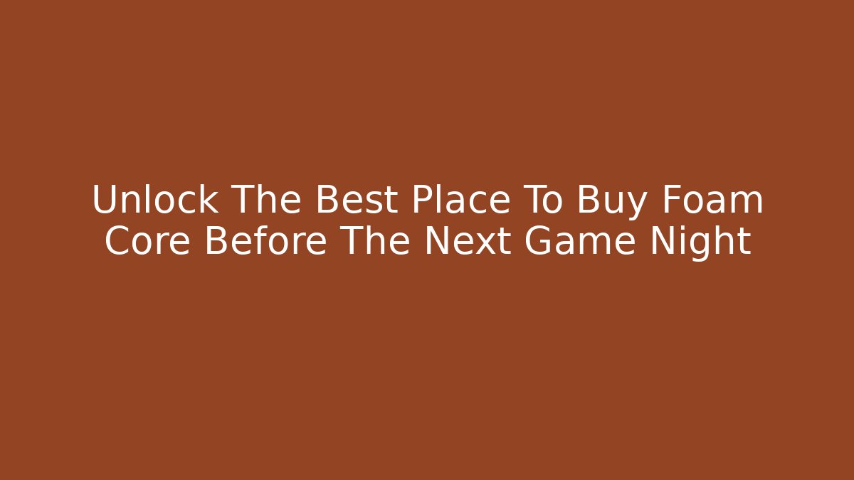 Unlock The Best Place To Buy Foam Core Before The Next Game Night