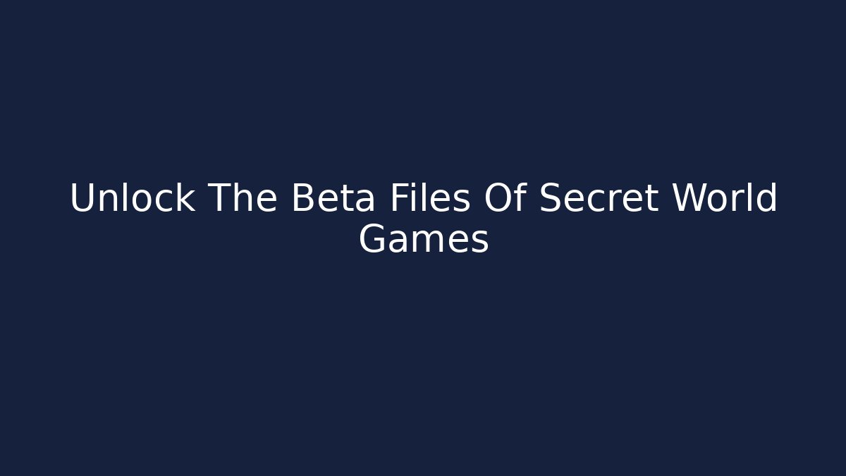 Unlock The Beta Files Of Secret World Games