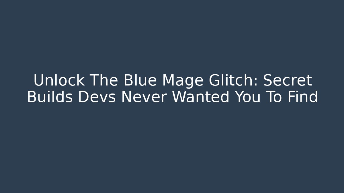 Unlock The Blue Mage Glitch: Secret Builds Devs Never Wanted You To Find