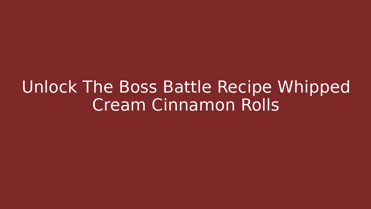 Unlock The Boss Battle Recipe Whipped Cream Cinnamon Rolls