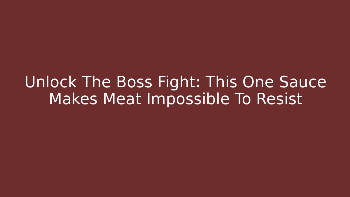 Unlock The Boss Fight: This One Sauce Makes Meat Impossible To Resist