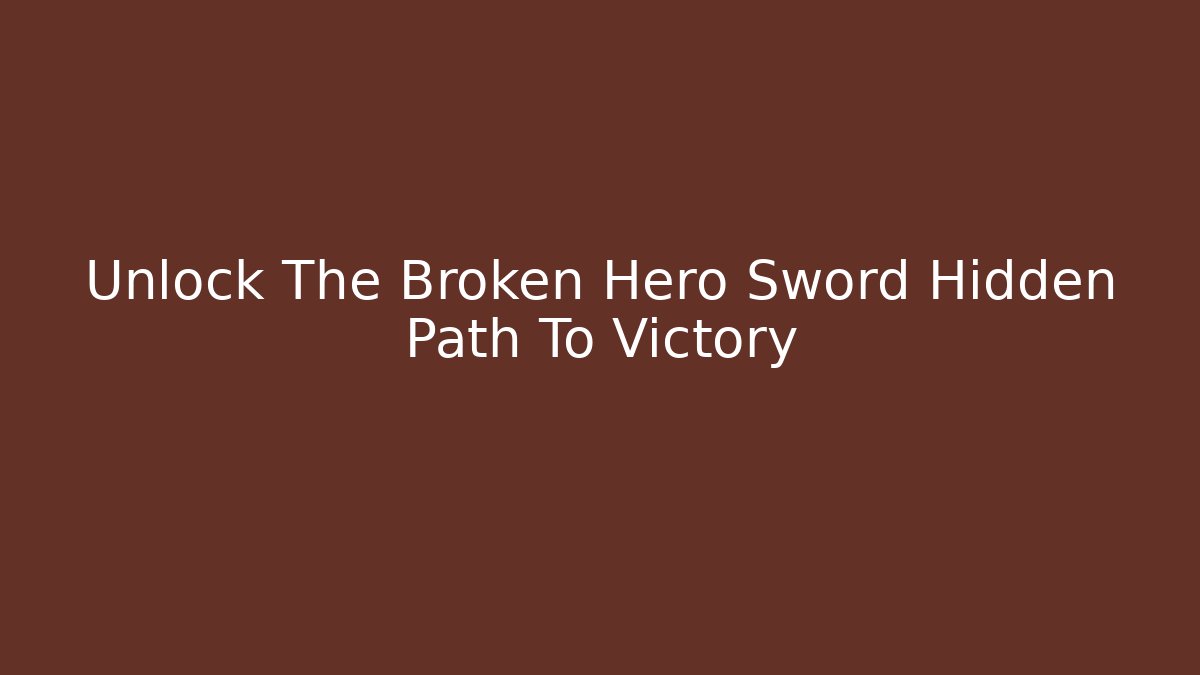 Unlock The Broken Hero Sword Hidden Path To Victory