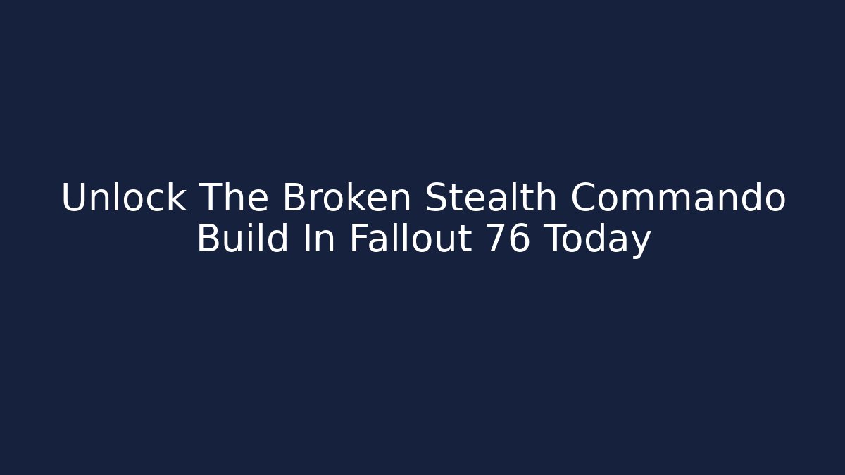 Unlock The Broken Stealth Commando Build In Fallout 76 Today