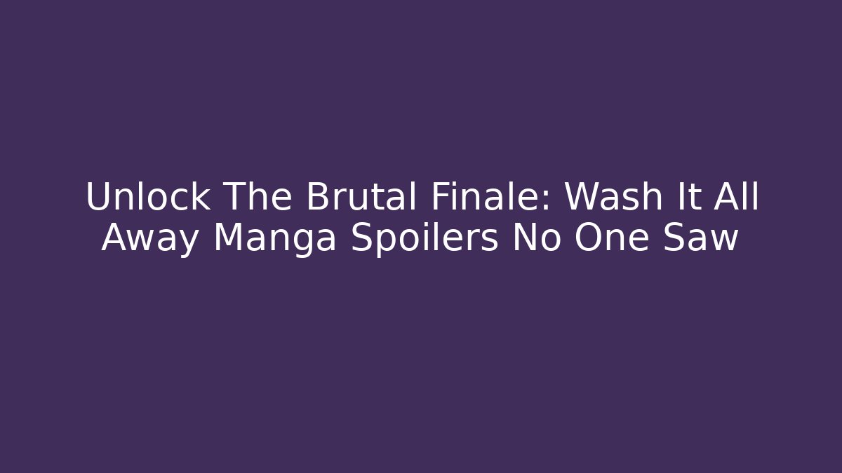 Unlock The Brutal Finale: Wash It All Away Manga Spoilers No One Saw - Vintage E-Juice