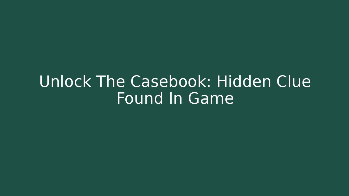 Unlock The Casebook: Hidden Clue Found In Game