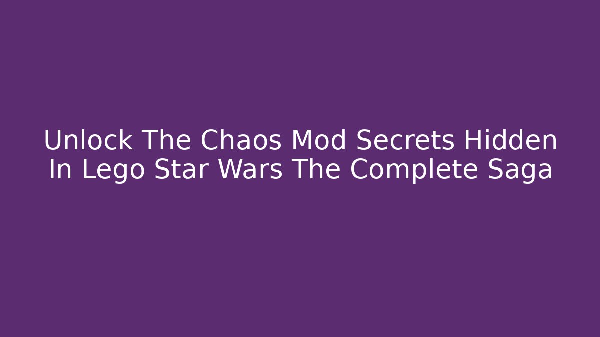 Unlock The Chaos Mod Secrets Hidden In Lego Star Wars The Complete Saga