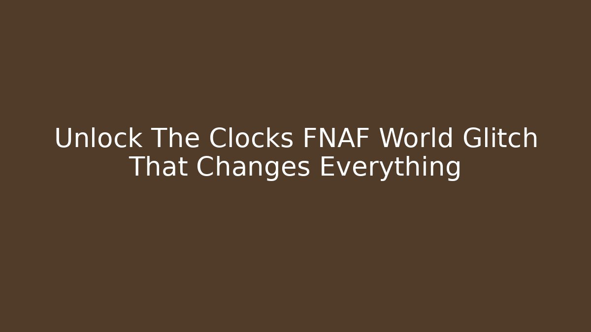 Unlock The Clocks FNAF World Glitch That Changes Everything - Vintage E-Juice