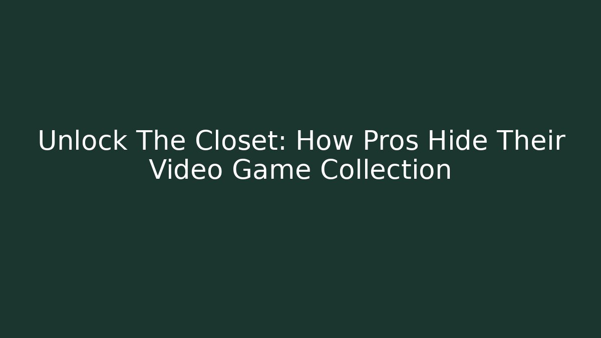 Unlock The Closet: How Pros Hide Their Video Game Collection
