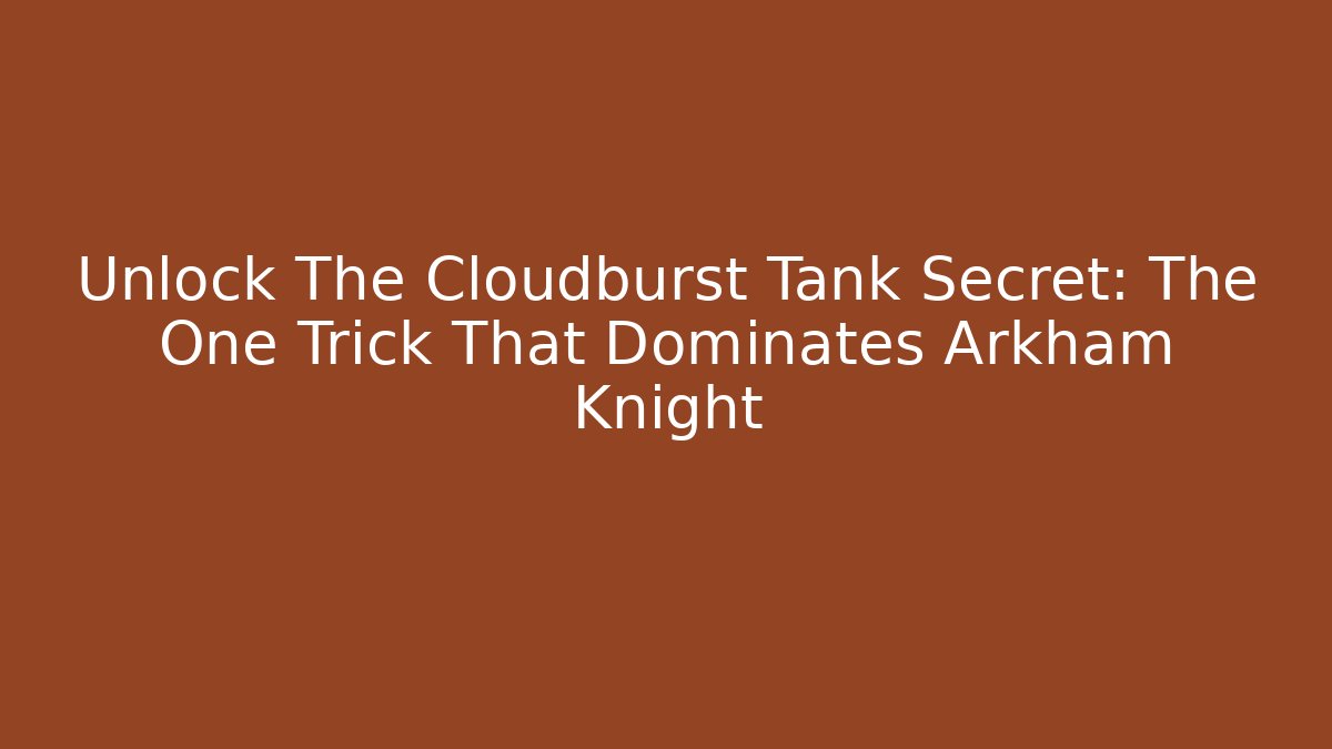 Unlock The Cloudburst Tank Secret: The One Trick That Dominates Arkham Knight