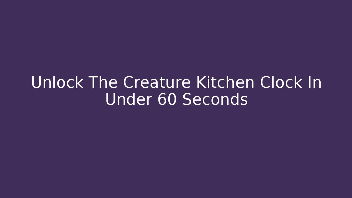 Unlock The Creature Kitchen Clock In Under 60 Seconds