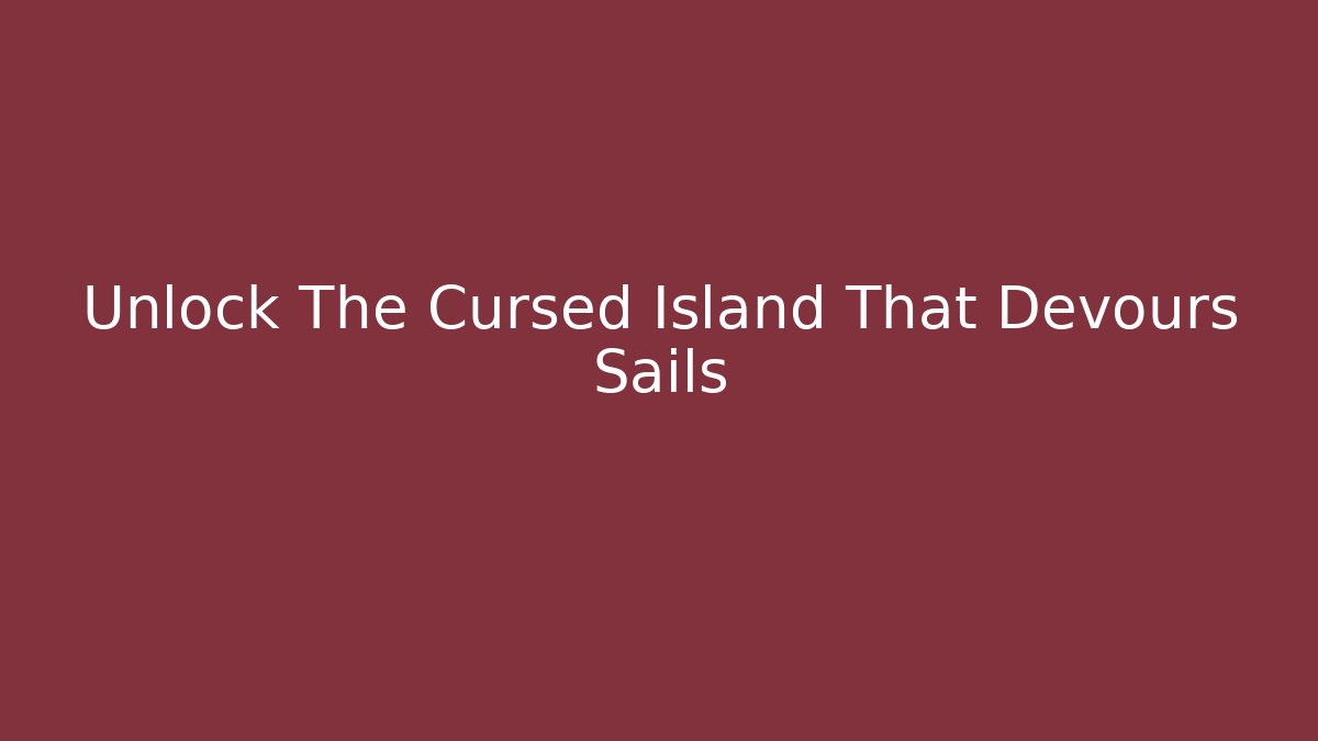 Unlock The Cursed Island That Devours Sails