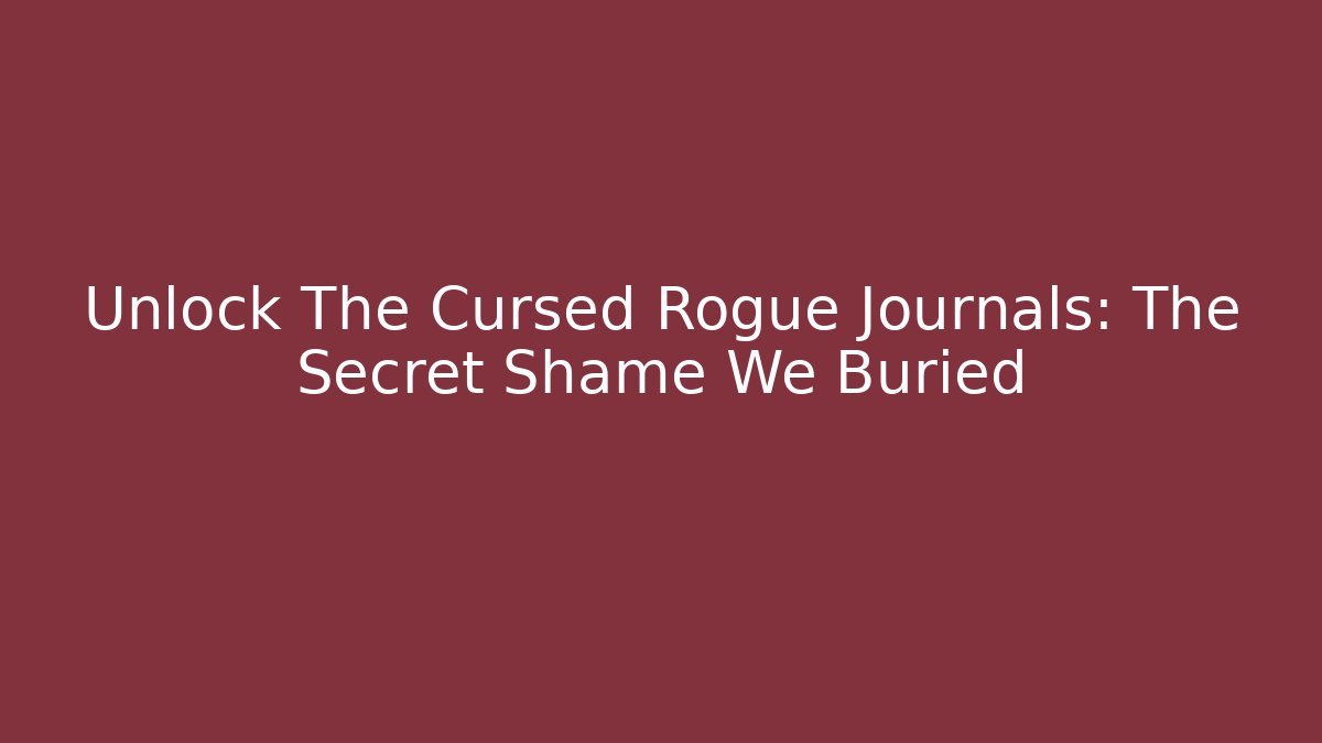 Unlock The Cursed Rogue Journals: The Secret Shame We Buried