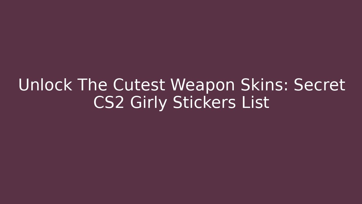 Unlock The Cutest Weapon Skins: Secret CS2 Girly Stickers List