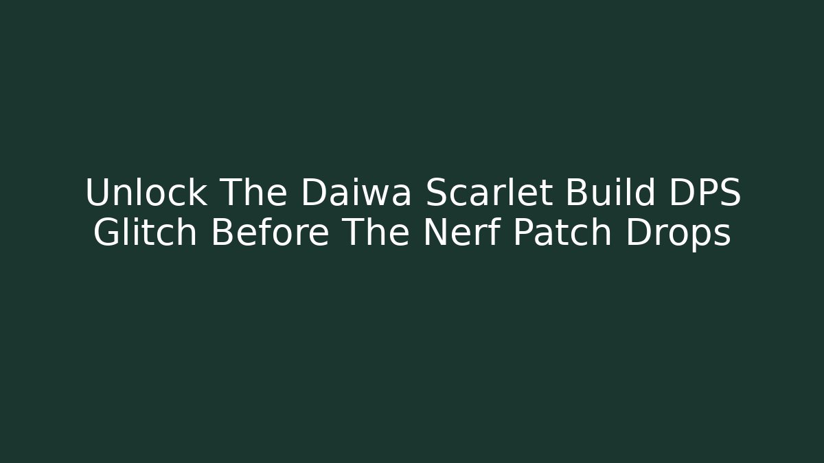 Unlock The Daiwa Scarlet Build DPS Glitch Before The Nerf Patch Drops